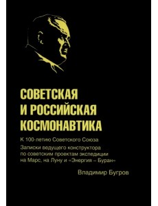 Советская и российская космонавтика. Записки ведущего конструктора по советским проектам Советская и российская космонавтика. Записки ведущего конструктора по советским проектам