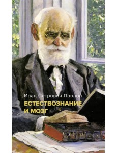 Естествознание и мозг. Сборник главных трудов великого физиолога