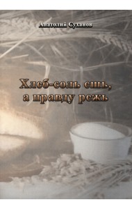 Хлеб-соль ешь, а правду режь