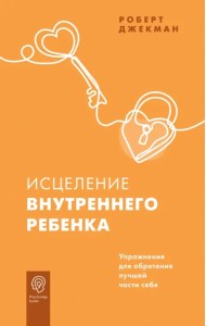 Исцеление внутреннего ребенка. Упражнения для обретения лучшей части себя