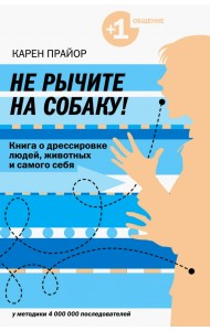 Не рычите на собаку! Книга о дрессировке людей, животных и самого себя