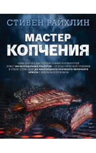 Мастер копчения. Семь шагов к мастерству в мире копченостей плюс 100 бесподобных рецептов