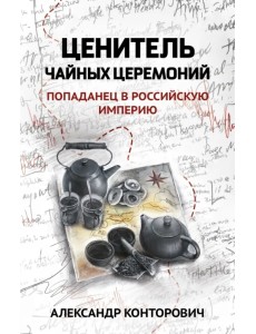 Ценитель чайных церемоний. Попаданец в Российскую империю Ценитель чайных церемоний. Попаданец в Российскую империю