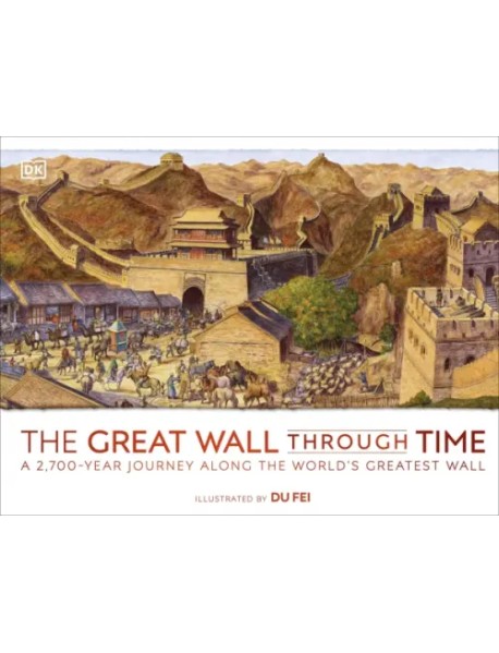 The Great Wall Through Time. A 2,700-Year Journey Along the World's Greatest Wall