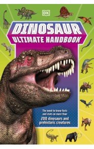 Dinosaur Ultimate Handbook. The Need-To-Know Facts and Stats on Over 150 Different Species