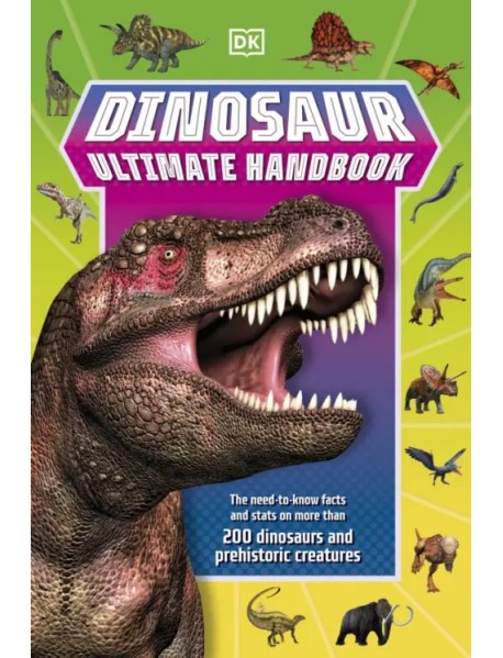 Dinosaur Ultimate Handbook. The Need-To-Know Facts and Stats on Over 150 Different Species