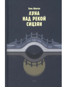 Луна над рекой Сицзян. Повести и рассказы