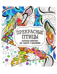 Прекрасные птицы. Раскраска-антистресс для радости и вдохновения