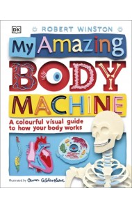 My Amazing Body Machine. A Colorful Visual Guide to How Your Body Works