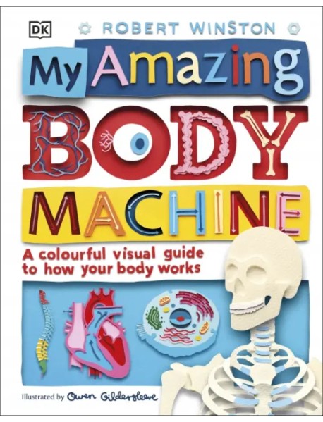 My Amazing Body Machine. A Colorful Visual Guide to How Your Body Works