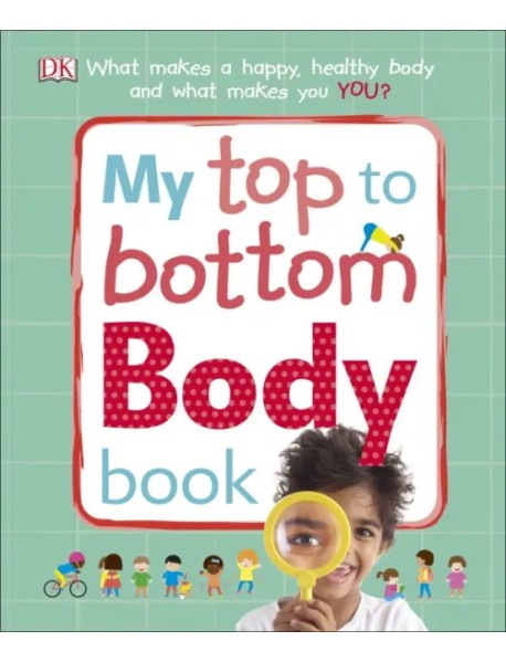 My Top to Bottom Body Book. What Makes a Happy, Healthy Body and What Makes You?