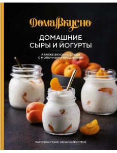 Домашние сыры и йогурты. А также вкусные блюда с молочными продуктами Домашние сыры и йогурты. А также вкусные блюда с молочными продуктами