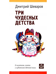 Три чудесных детства. О писателях, поэтах и художниках детской книги