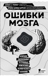 Ошибки мозга. Невролог рассказывает о странных изменениях человеческого сознания