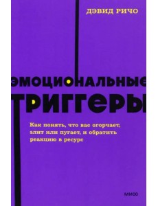 Эмоциональные триггеры. Как понять, что вас огорчает, злит или пугает, и обратить реакцию в ресурс Эмоциональные триггеры. Как понять, что вас огорчает, злит или пугает, и обратить реакцию в ресурс
