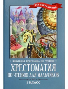 Хрестоматия по чтению для мальчиков. 1 класс Хрестоматия по чтению для мальчиков. 1 класс