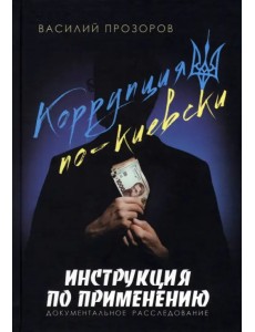 Коррупция по-киевски. Инструкция по применению. Документальное расследование Коррупция по-киевски. Инструкция по применению. Документальное расследование