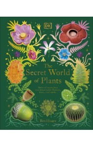 The Secret World of Plants. Tales of More Than 100 Remarkable Flowers, Trees, and Seeds