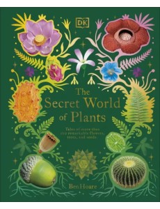 The Secret World of Plants. Tales of More Than 100 Remarkable Flowers, Trees, and Seeds
