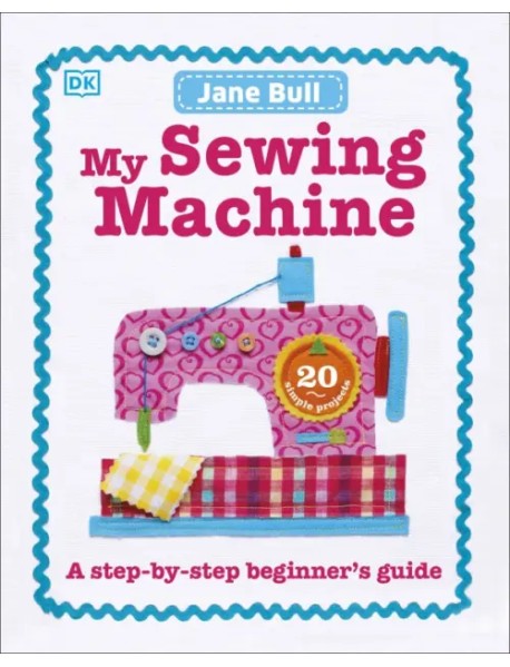 My Sewing Machine Book. A Step-by-Step Beginner's Guide