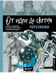 От идеи до скетча. Персонажи. Советы и лайфхаки 50 профессиональных художников жанра