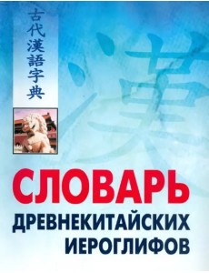 Словарь древнекитайских иероглифов, с приложением словаря наиболее частотных омографов, встречающихся в древнекитайском тексте