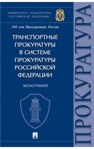 Транспортные прокуратуры в системе прокуратуры Российской Федерации. Монография