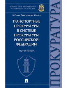 Транспортные прокуратуры в системе прокуратуры Российской Федерации. Монография