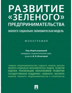 Развитие «зеленого» предпринимательства. Эколого-социально-экономическая модель. Монография Развитие «зеленого» предпринимательства. Эколого-социально-экономическая модель. Монография