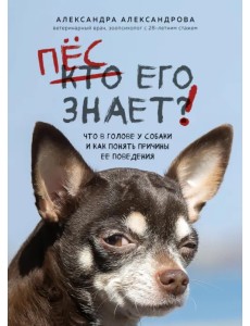 Пес его знает! Что в голове у собаки, и как понять причины ее поведения Пес его знает! Что в голове у собаки, и как понять причины ее поведения