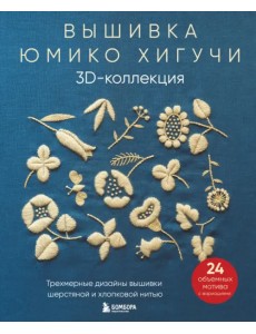 Вышивка Юмико Хигучи. 3D-коллекция. Трехмерные дизайны вышивки шерстяной и хлопковой нитью
