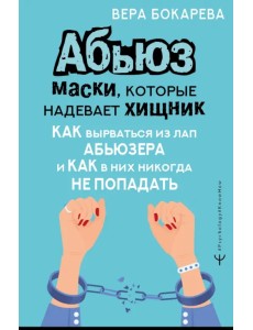Абьюз. Маски, которые надевает хищник. Как вырваться из лап абьюзера и как в них никогда не попадать Абьюз. Маски, которые надевает хищник. Как вырваться из лап абьюзера и как в них никогда не попадать