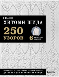 Вязание Хитоми Шида. 250 узоров, 6 авторских моделей. Расширенное издание Вязание Хитоми Шида. 250 узоров, 6 авторских моделей. Расширенное издание