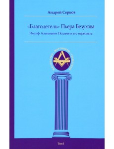"Благодетель" Пьера Безухова. Иосиф Алексеевич Поздеев и его переписка. Том 1