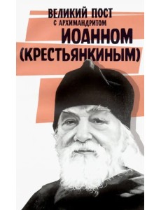 Великий пост с архимандритом Иоанном (Крестьянкиным)