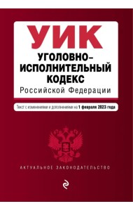 Уголовно-исполнительный кодекс Российской Федерации. Текст с изменениями и дополнениями на 01 февраля 2023 года