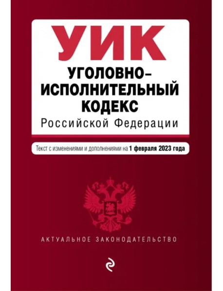 Уголовно-исполнительный кодекс Российской Федерации. Текст с изменениями и дополнениями на 01 февраля 2023 года