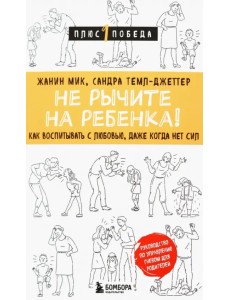 Не рычите на ребенка! Как воспитывать с любовью, даже когда нет сил