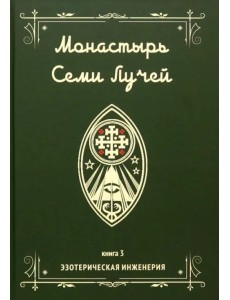 Монастырь семи лучей. Эзотерическая инженерия. Книга 3