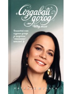 Создавай доход по Шульге! Пошаговый план создания дохода за пределами "Стеклянных потолков" Создавай доход по Шульге! Пошаговый план создания дохода за пределами "Стеклянных потолков"