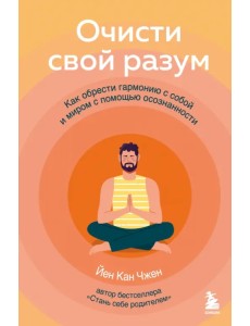 Очисти свой разум. Как обрести гармонию с собой и миром с помощью осознанности Очисти свой разум. Как обрести гармонию с собой и миром с помощью осознанности
