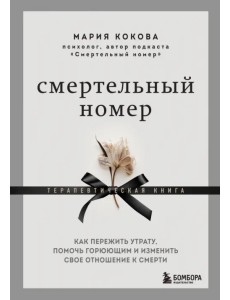 Смертельный номер. Как пережить утрату, помочь горюющим и изменить свое отношение к смерти Смертельный номер. Как пережить утрату, помочь горюющим и изменить свое отношение к смерти