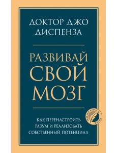 Развивай свой мозг. Как перенастроить разум и реализовать собственный потенциал