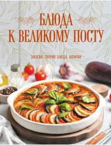 Блюда к Великому посту. Закуски. Горячие блюда. Напитки Блюда к Великому посту. Закуски. Горячие блюда. Напитки