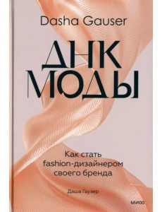 Dasha Gauser. ДНК моды. Как стать fashion-дизайнером своего бренда