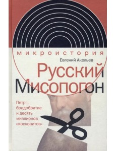 Русский Мисопогон. Петр I, брадобритие и десять миллионов "московитов"