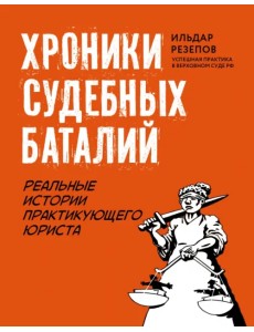 Хроники судебных баталий. Реальные истории практикующих юристов