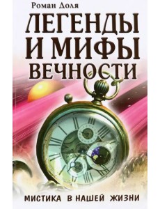 Легенды и мифы вечности. Мистика в нашей жизни Легенды и мифы вечности. Мистика в нашей жизни