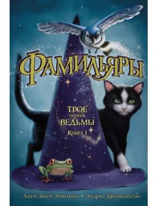 Фамильяры. Книга 1. Трое против ведьмы Фамильяры. Книга 1. Трое против ведьмы