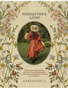 Романтика дачи. Традиции прошлого, детские воспоминания и уютная загородная жизнь настоящего